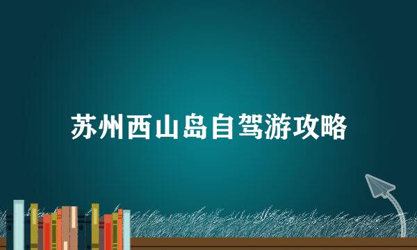 苏州西山岛自驾游攻略