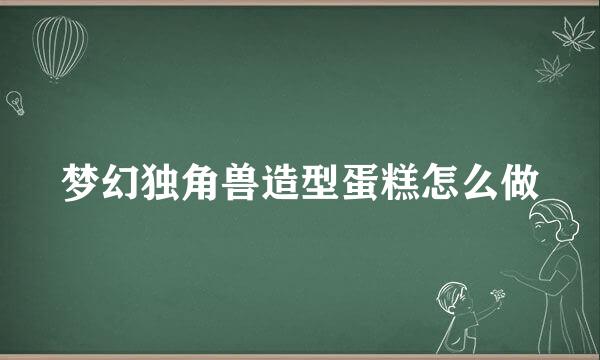 梦幻独角兽造型蛋糕怎么做