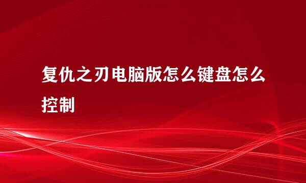 复仇之刃电脑版怎么键盘怎么控制