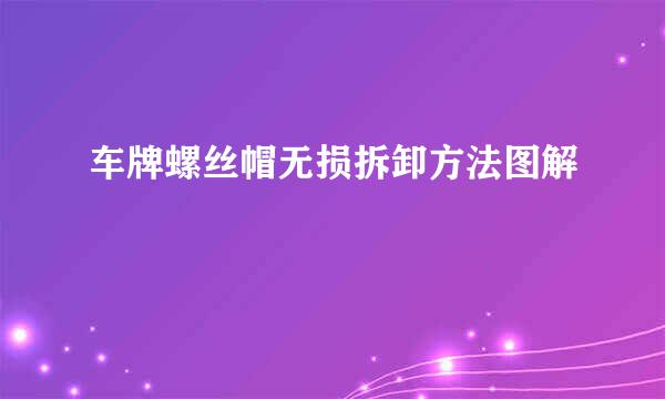 车牌螺丝帽无损拆卸方法图解