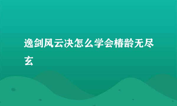 逸剑风云决怎么学会椿龄无尽玄