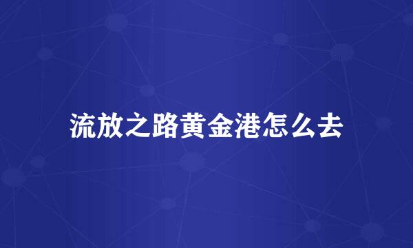 流放之路黄金港怎么去