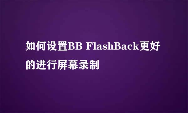 如何设置BB FlashBack更好的进行屏幕录制