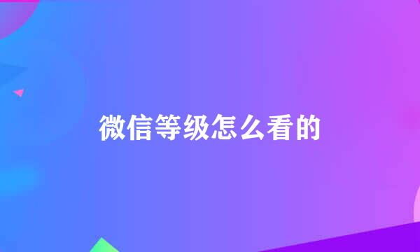微信等级怎么看的