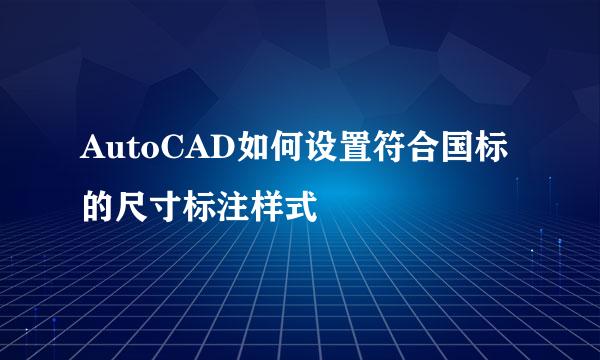 AutoCAD如何设置符合国标的尺寸标注样式