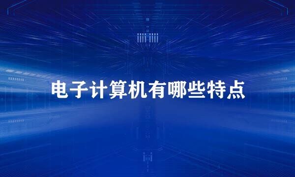 电子计算机有哪些特点