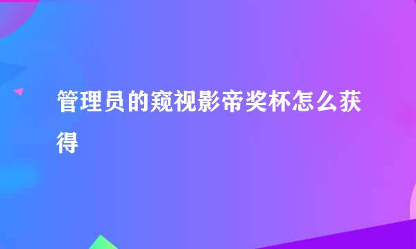 管理员的窥视影帝奖杯怎么获得