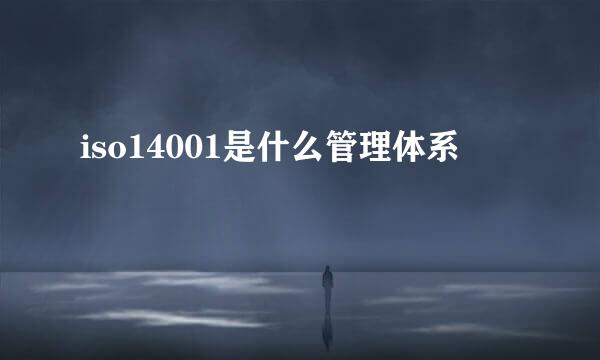iso14001是什么管理体系