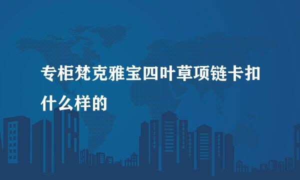 专柜梵克雅宝四叶草项链卡扣什么样的