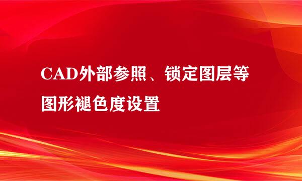 CAD外部参照、锁定图层等图形褪色度设置