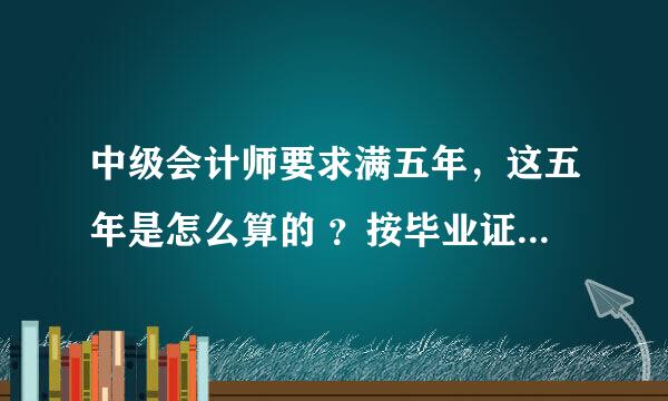 中级会计师要求满五年，这五年是怎么算的 ？按毕业证还是会计证算