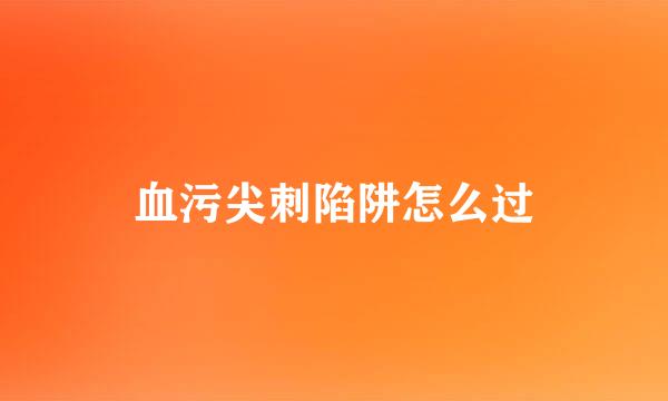 血污尖刺陷阱怎么过
