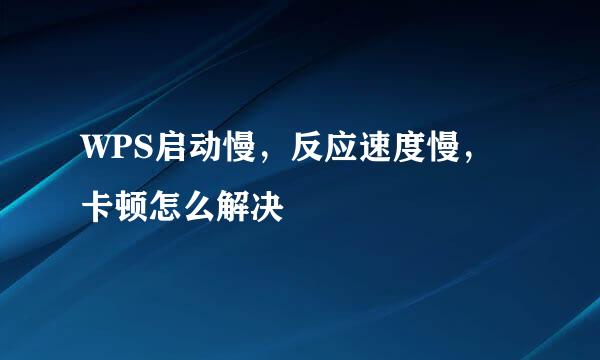 WPS启动慢，反应速度慢，卡顿怎么解决