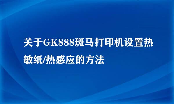关于GK888斑马打印机设置热敏纸/热感应的方法