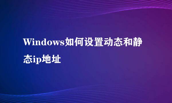 Windows如何设置动态和静态ip地址