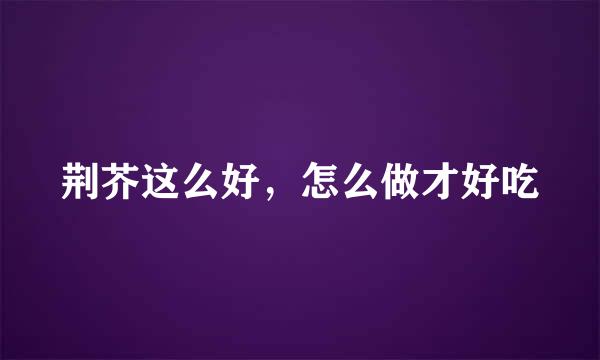 荆芥这么好，怎么做才好吃