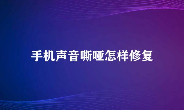 手机声音嘶哑怎样修复