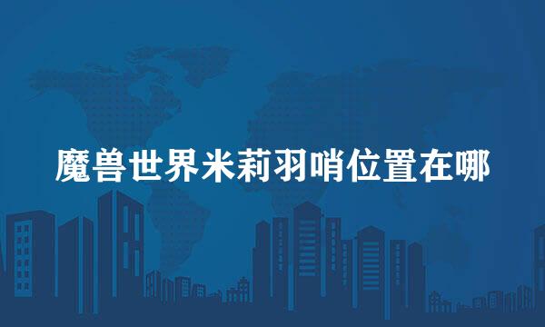 魔兽世界米莉羽哨位置在哪