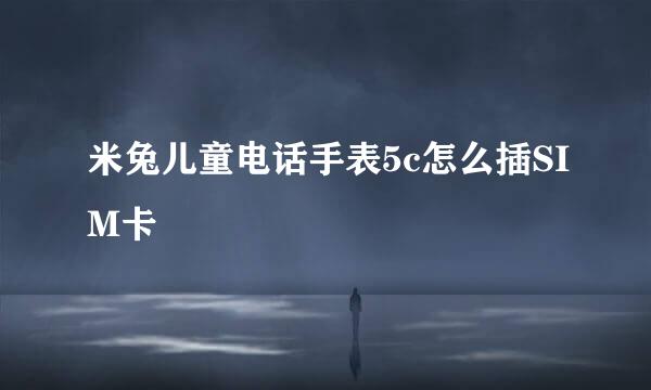 米兔儿童电话手表5c怎么插SIM卡