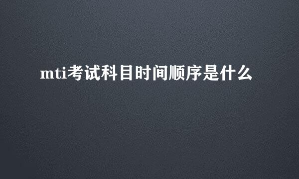 mti考试科目时间顺序是什么