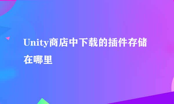 Unity商店中下载的插件存储在哪里