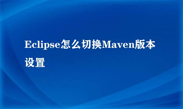 Eclipse怎么切换Maven版本设置