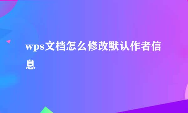 wps文档怎么修改默认作者信息