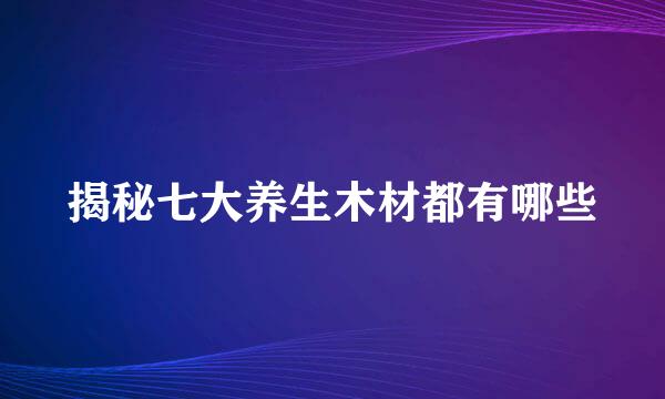 揭秘七大养生木材都有哪些