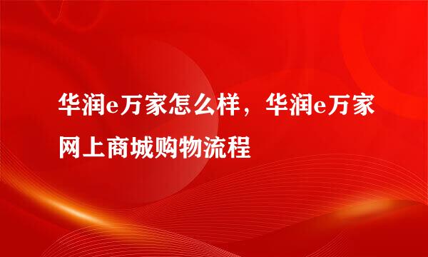 华润e万家怎么样，华润e万家网上商城购物流程