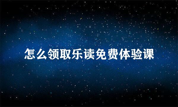 怎么领取乐读免费体验课