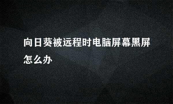 向日葵被远程时电脑屏幕黑屏怎么办