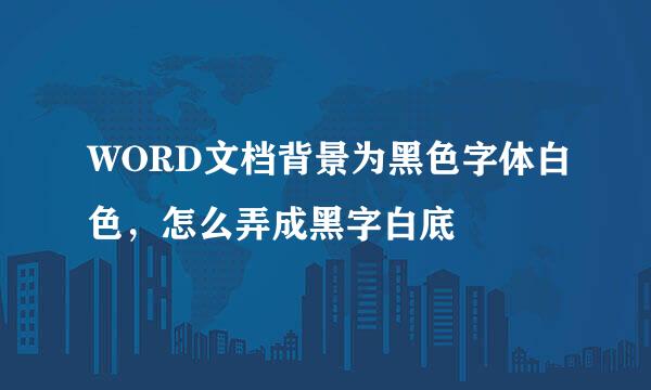 WORD文档背景为黑色字体白色，怎么弄成黑字白底