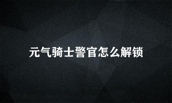 元气骑士警官怎么解锁