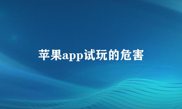 苹果app试玩的危害