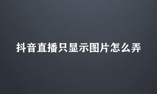 抖音直播只显示图片怎么弄