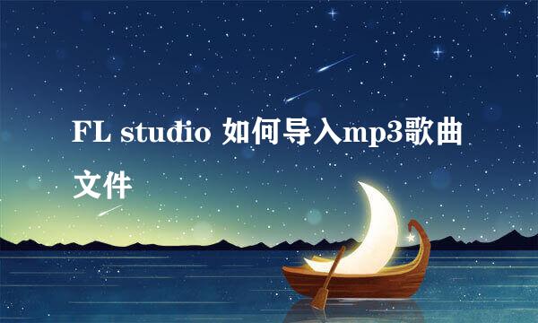 FL studio 如何导入mp3歌曲文件
