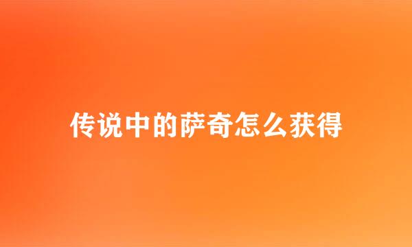 传说中的萨奇怎么获得