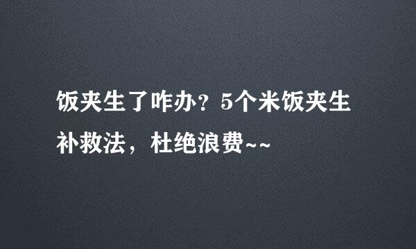 饭夹生了咋办？5个米饭夹生补救法，杜绝浪费~~