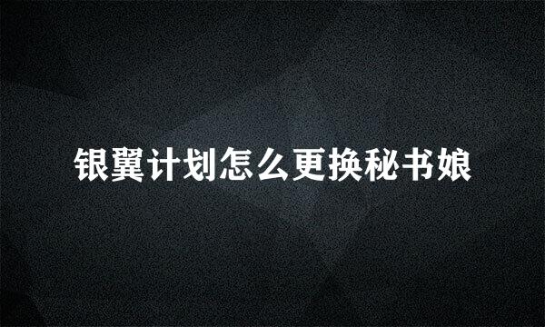 银翼计划怎么更换秘书娘