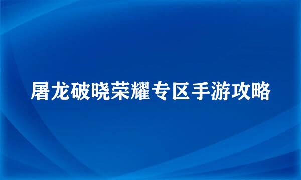 屠龙破晓荣耀专区手游攻略