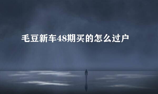 毛豆新车48期买的怎么过户
