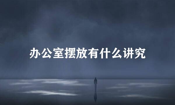 办公室摆放有什么讲究