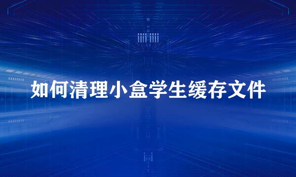 如何清理小盒学生缓存文件
