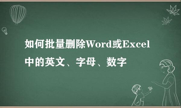 如何批量删除Word或Excel中的英文、字母、数字