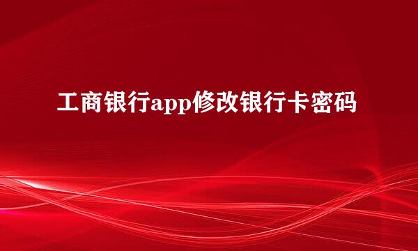 工商银行app修改银行卡密码
