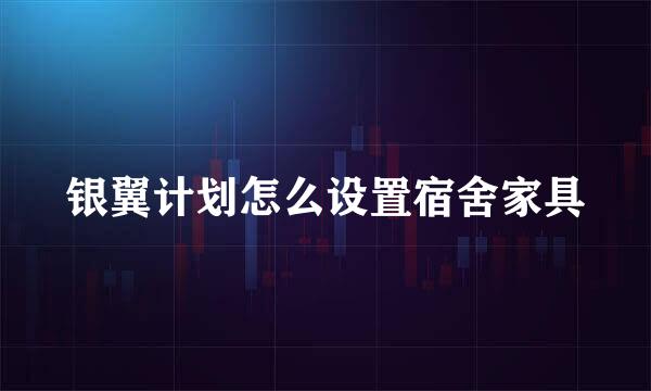 银翼计划怎么设置宿舍家具