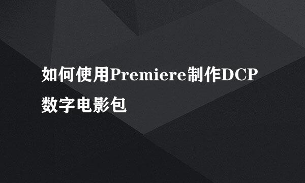 如何使用Premiere制作DCP数字电影包