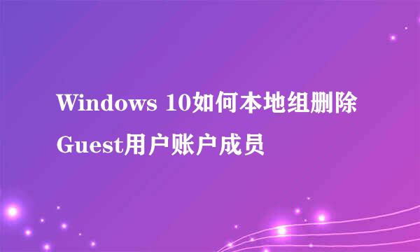 Windows 10如何本地组删除Guest用户账户成员