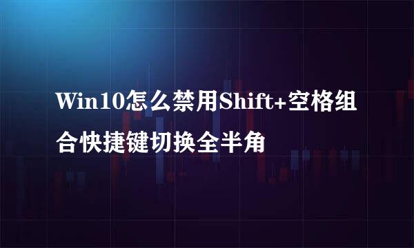 Win10怎么禁用Shift+空格组合快捷键切换全半角