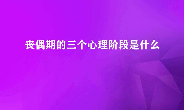 丧偶期的三个心理阶段是什么